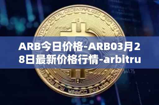 ARB今日价格-ARB03月28日最新价格行情-arbitrum最新走势消息