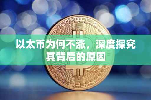 以太币为何不涨，深度探究其背后的原因
