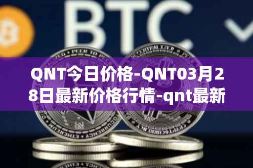 QNT今日价格-QNT03月28日最新价格行情-qnt最新走势消息