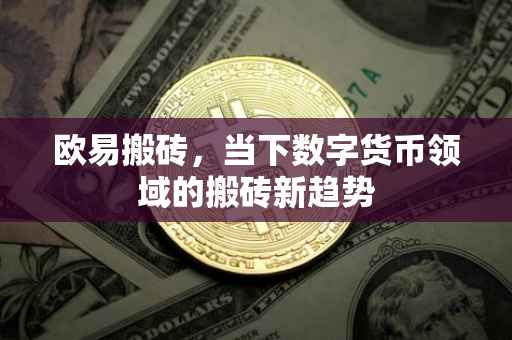 欧易搬砖，当下数字货币领域的搬砖新趋势