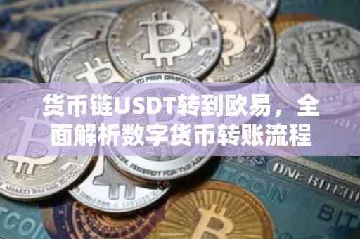 货币链USDT转到欧易，全面解析数字货币转账流程