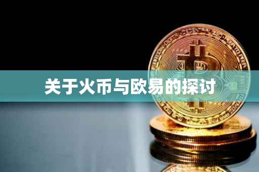 关于火币与欧易的探讨