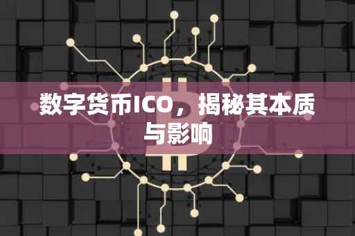 数字货币ICO，揭秘其本质与影响