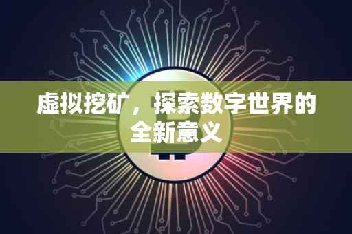 虚拟挖矿，探索数字世界的全新意义
