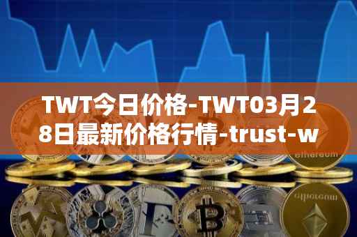 TWT今日价格-TWT03月28日最新价格行情-trust-wallet最新走势消息