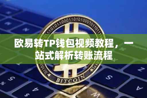 欧易转TP钱包视频教程，一站式解析转账流程