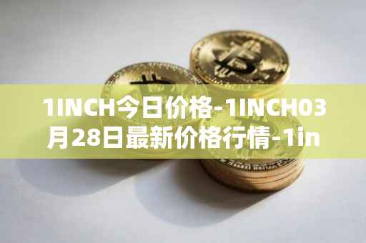 1INCH今日价格-1INCH03月28日最新价格行情-1inch最新走势消息