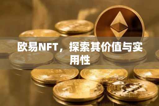 欧易NFT，探索其价值与实用性