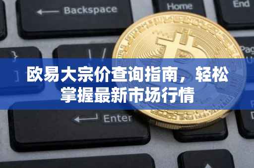 欧易大宗价查询指南，轻松掌握最新市场行情