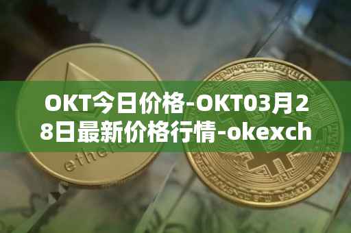 OKT今日价格-OKT03月28日最新价格行情-okexchain最新走势消息