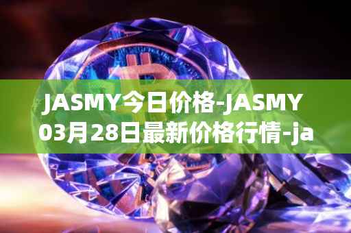 JASMY今日价格-JASMY03月28日最新价格行情-jasmycoin最新走势消息
