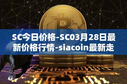 SC今日价格-SC03月28日最新价格行情-siacoin最新走势消息