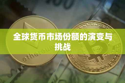 全球货币市场份额的演变与挑战