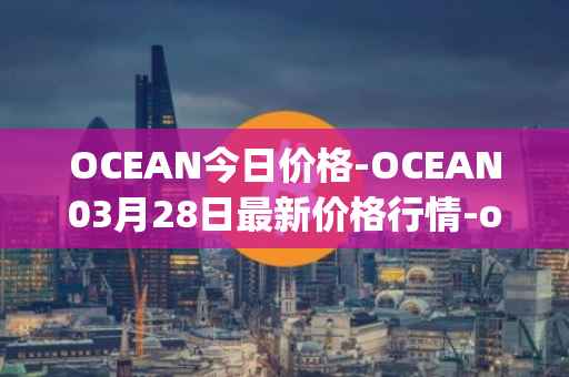 OCEAN今日价格-OCEAN03月28日最新价格行情-ocean-protocol最新走势消息