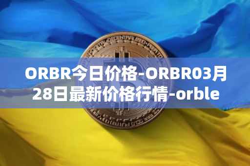ORBR今日价格-ORBR03月28日最新价格行情-orbler最新走势消息