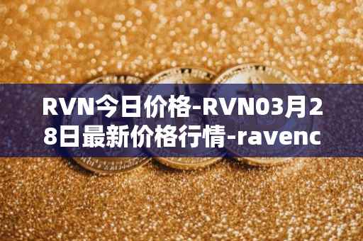 RVN今日价格-RVN03月28日最新价格行情-ravencoin最新走势消息