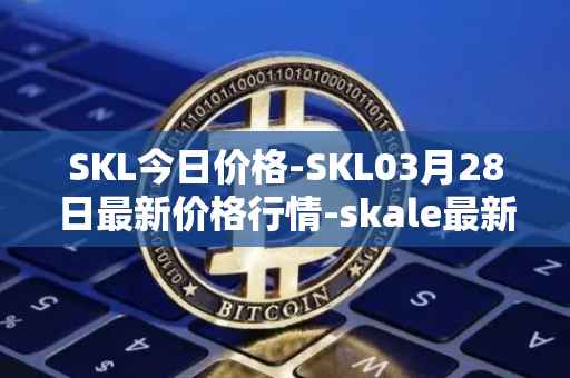 SKL今日价格-SKL03月28日最新价格行情-skale最新走势消息