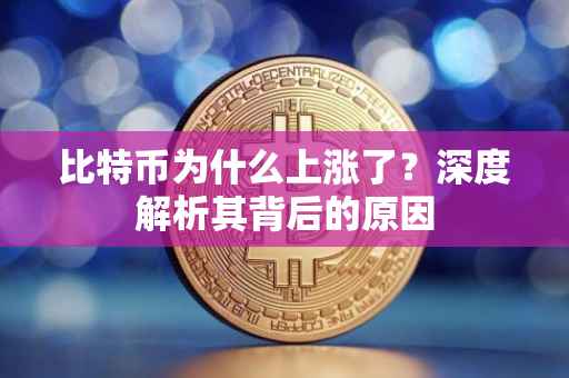 比特币为什么上涨了？深度解析其背后的原因