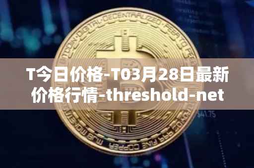 T今日价格-T03月28日最新价格行情-threshold-network-token最新走势消息