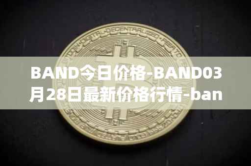BAND今日价格-BAND03月28日最新价格行情-band-protocol最新走势消息