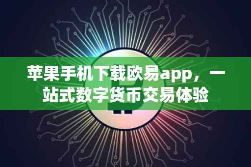 苹果手机下载欧易app，一站式数字货币交易体验