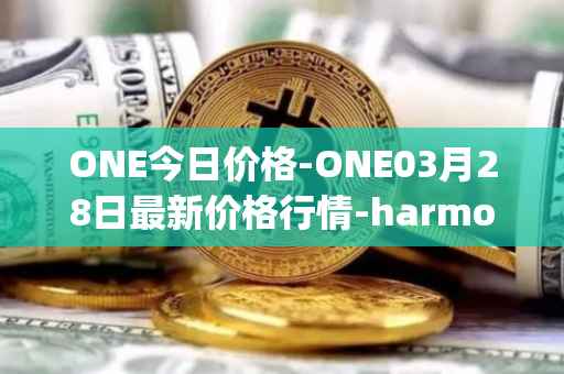 ONE今日价格-ONE03月28日最新价格行情-harmony最新走势消息