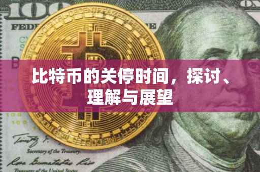 比特币的关停时间，探讨、理解与展望