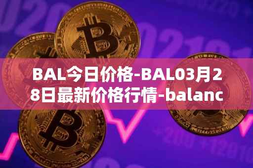 BAL今日价格-BAL03月28日最新价格行情-balancer最新走势消息