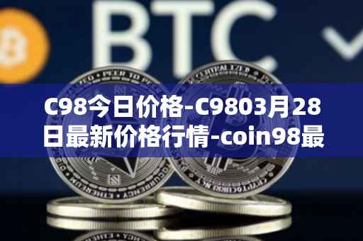 C98今日价格-C9803月28日最新价格行情-coin98最新走势消息