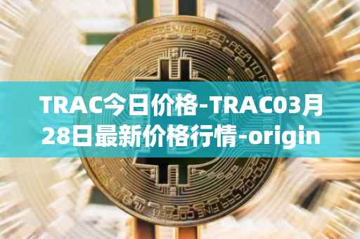 TRAC今日价格-TRAC03月28日最新价格行情-origintrail最新走势消息