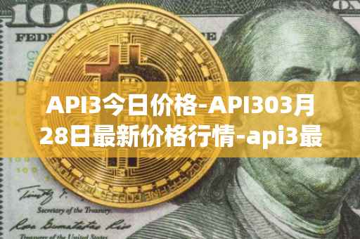 API3今日价格-API303月28日最新价格行情-api3最新走势消息