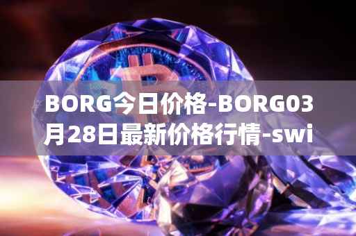 BORG今日价格-BORG03月28日最新价格行情-swissborg最新走势消息