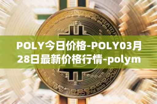 POLY今日价格-POLY03月28日最新价格行情-polymath-network最新走势消息