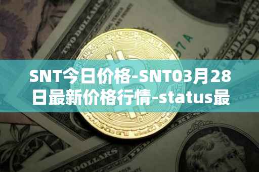 SNT今日价格-SNT03月28日最新价格行情-status最新走势消息