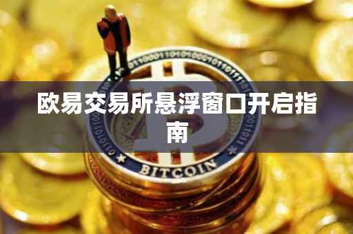 欧易交易所悬浮窗口开启指南