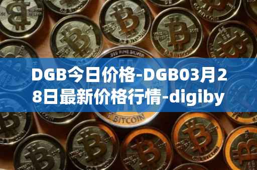 DGB今日价格-DGB03月28日最新价格行情-digibyte最新走势消息