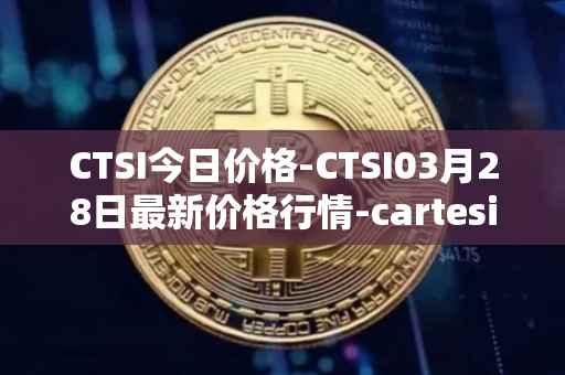 CTSI今日价格-CTSI03月28日最新价格行情-cartesi最新走势消息