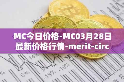 MC今日价格-MC03月28日最新价格行情-merit-circle最新走势消息
