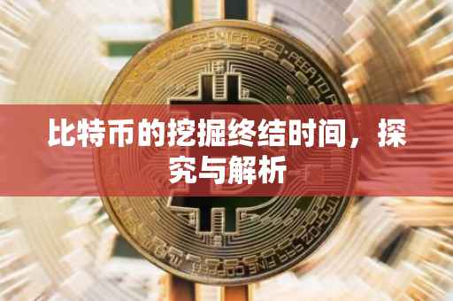 比特币的挖掘终结时间，探究与解析