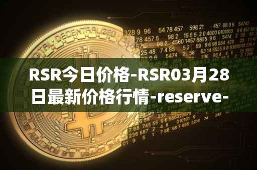 RSR今日价格-RSR03月28日最新价格行情-reserve-protocol最新走势消息