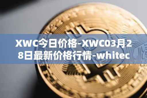 XWC今日价格-XWC03月28日最新价格行情-whitecoin最新走势消息