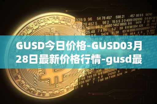 GUSD今日价格-GUSD03月28日最新价格行情-gusd最新走势消息