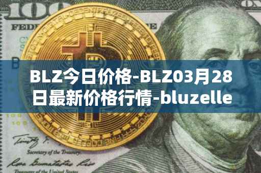 BLZ今日价格-BLZ03月28日最新价格行情-bluzelle最新走势消息