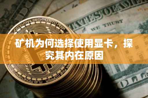 矿机为何选择使用显卡，探究其内在原因