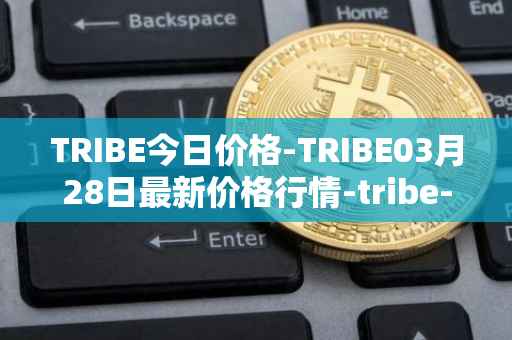 TRIBE今日价格-TRIBE03月28日最新价格行情-tribe-2最新走势消息