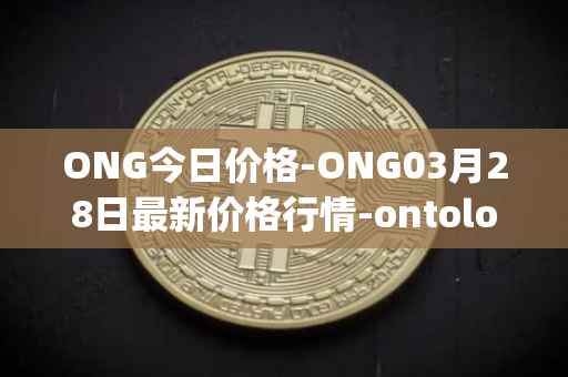 ONG今日价格-ONG03月28日最新价格行情-ontology-gas最新走势消息