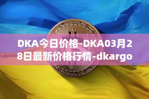 DKA今日价格-DKA03月28日最新价格行情-dkargo最新走势消息