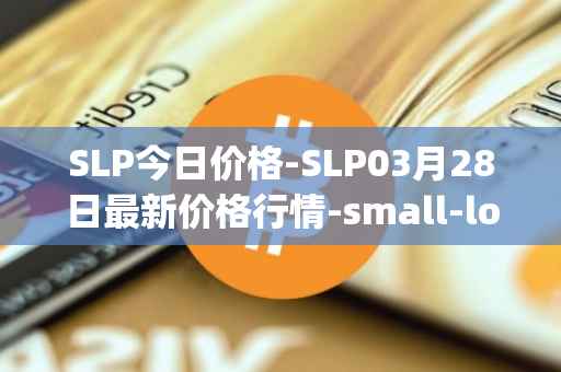 SLP今日价格-SLP03月28日最新价格行情-small-love-potion最新走势消息