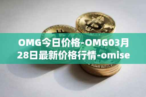 OMG今日价格-OMG03月28日最新价格行情-omisego最新走势消息