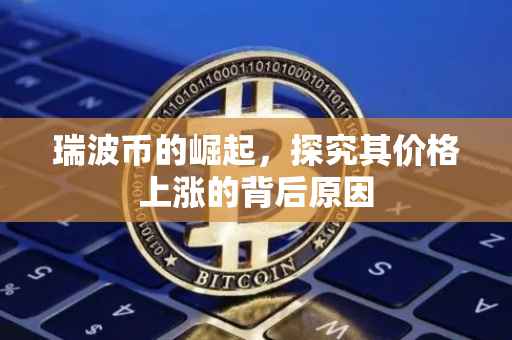 瑞波币的崛起，探究其价格上涨的背后原因